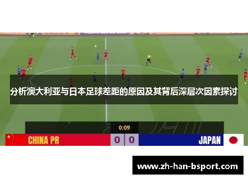 分析澳大利亚与日本足球差距的原因及其背后深层次因素探讨