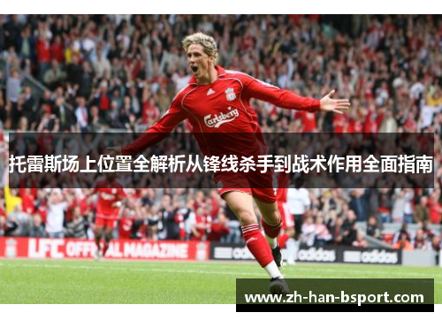 托雷斯场上位置全解析从锋线杀手到战术作用全面指南