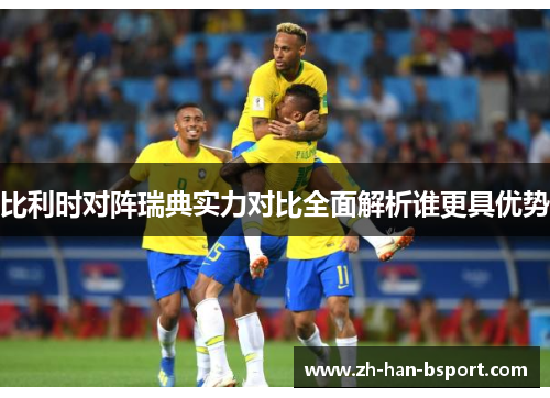 比利时对阵瑞典实力对比全面解析谁更具优势