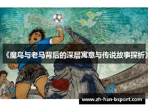 《魔鸟与老马背后的深层寓意与传说故事探析》