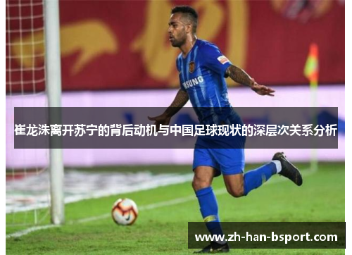 崔龙洙离开苏宁的背后动机与中国足球现状的深层次关系分析