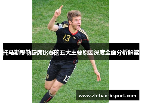 托马斯穆勒缺席比赛的五大主要原因深度全面分析解读