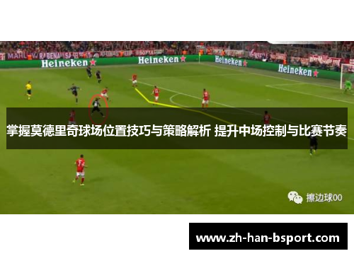 掌握莫德里奇球场位置技巧与策略解析 提升中场控制与比赛节奏
