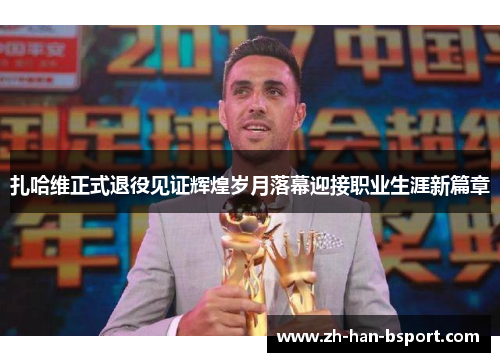 扎哈维正式退役见证辉煌岁月落幕迎接职业生涯新篇章