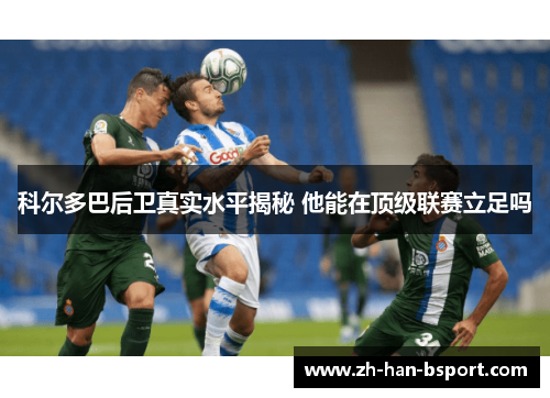 科尔多巴后卫真实水平揭秘 他能在顶级联赛立足吗