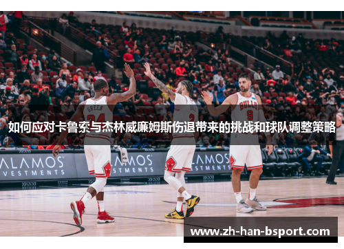 如何应对卡鲁索与杰林威廉姆斯伤退带来的挑战和球队调整策略