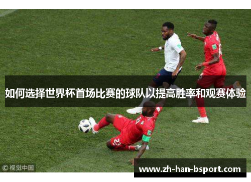 如何选择世界杯首场比赛的球队以提高胜率和观赛体验