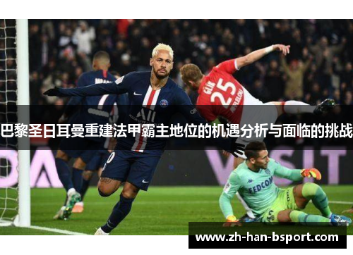 巴黎圣日耳曼重建法甲霸主地位的机遇分析与面临的挑战