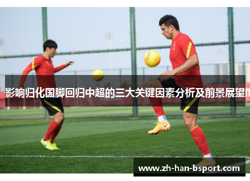 影响归化国脚回归中超的三大关键因素分析及前景展望