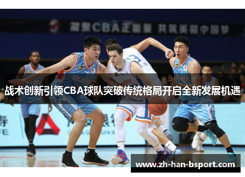 战术创新引领CBA球队突破传统格局开启全新发展机遇