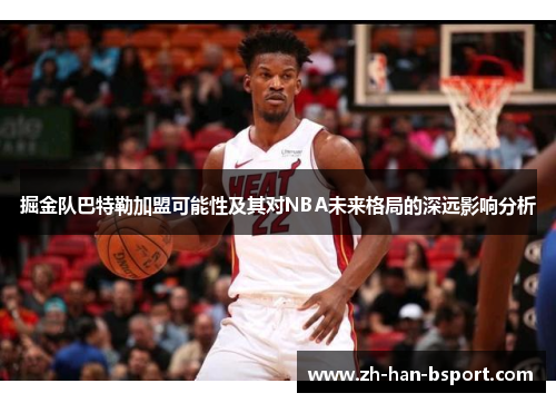 掘金队巴特勒加盟可能性及其对NBA未来格局的深远影响分析 掘金队巴特勒加盟可能性及其对NBA未来格局的深远影响分析