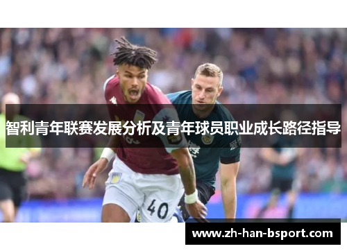 智利青年联赛发展分析及青年球员职业成长路径指导