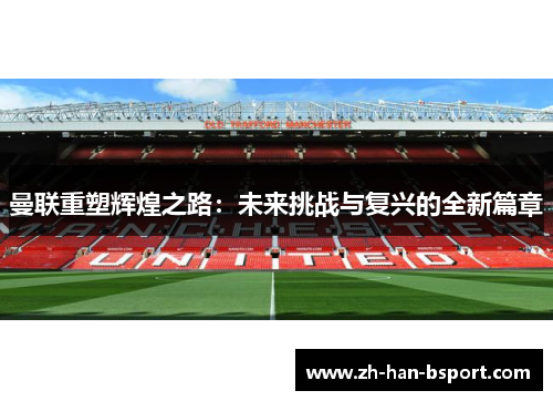 曼联重塑辉煌之路：未来挑战与复兴的全新篇章