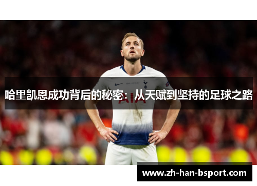 哈里凯恩成功背后的秘密：从天赋到坚持的足球之路