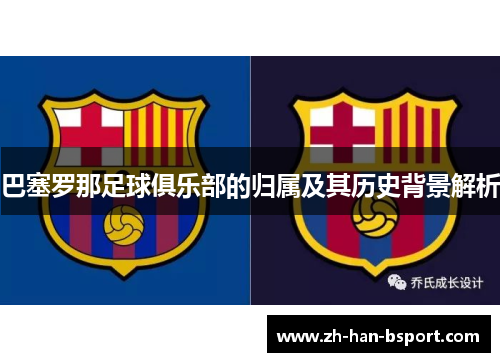 巴塞罗那足球俱乐部的归属及其历史背景解析