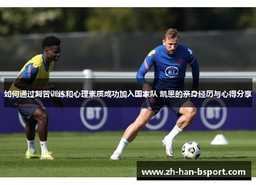 如何通过刻苦训练和心理素质成功加入国家队 凯恩的亲身经历与心得分享
