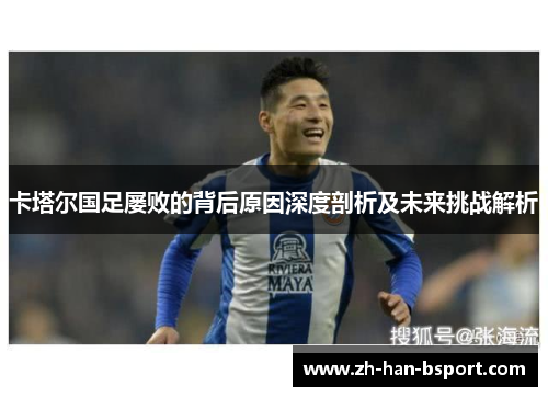 卡塔尔国足屡败的背后原因深度剖析及未来挑战解析