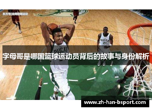字母哥是哪国篮球运动员背后的故事与身份解析