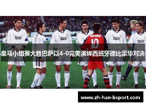 皇马小组赛大胜巴萨以4-0完美演绎西班牙德比豪华对决