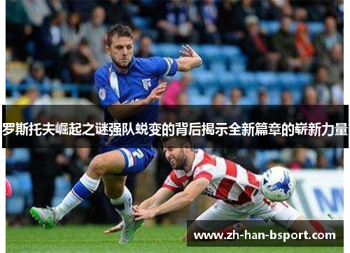 罗斯托夫崛起之谜强队蜕变的背后揭示全新篇章的崭新力量