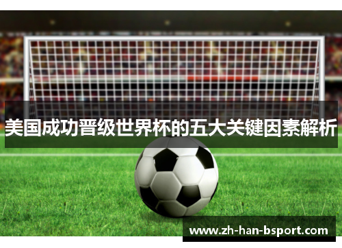 美国成功晋级世界杯的五大关键因素解析