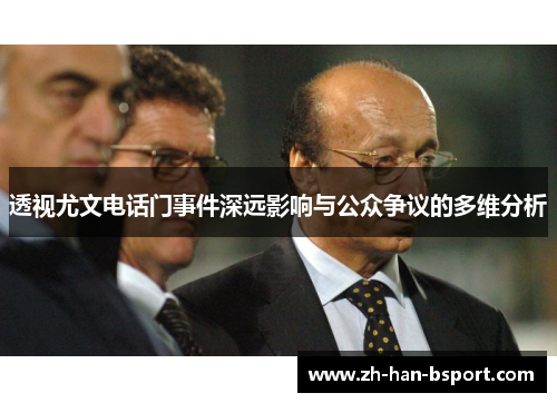 透视尤文电话门事件深远影响与公众争议的多维分析 透视尤文电话门事件深远影响与公众争议的多维分析