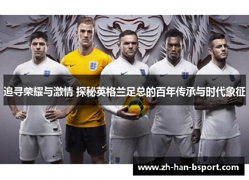 追寻荣耀与激情 探秘英格兰足总的百年传承与时代象征