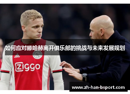 如何应对滕哈赫离开俱乐部的挑战与未来发展规划