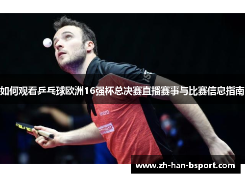 如何观看乒乓球欧洲16强杯总决赛直播赛事与比赛信息指南 如何观看乒乓球欧洲16强杯总决赛直播赛事与比赛信息指南