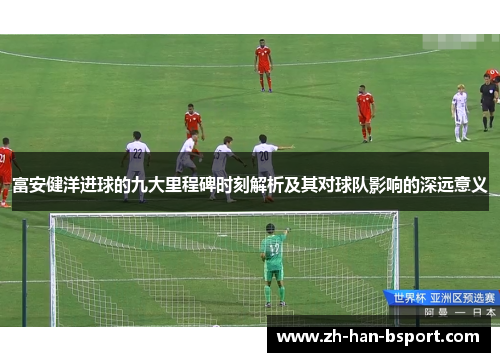 富安健洋进球的九大里程碑时刻解析及其对球队影响的深远意义