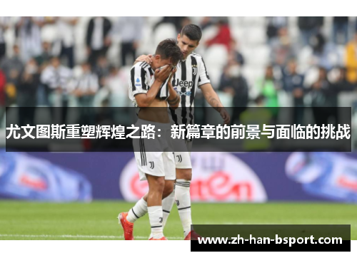 尤文图斯重塑辉煌之路：新篇章的前景与面临的挑战