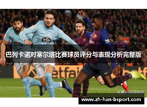 巴列卡诺对塞尔塔比赛球员评分与表现分析完整版