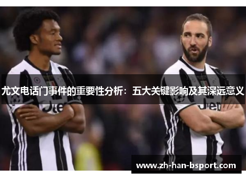 尤文电话门事件的重要性分析:五大关键影响及其深远意义 尤文电话门事件的重要性分析:五大关键影响及其深远意义