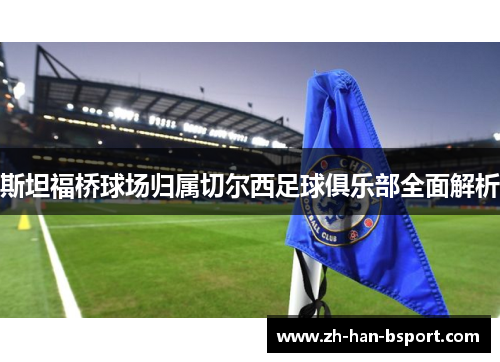 斯坦福桥球场归属切尔西足球俱乐部全面解析 斯坦福桥球场归属切尔西足球俱乐部全面解析