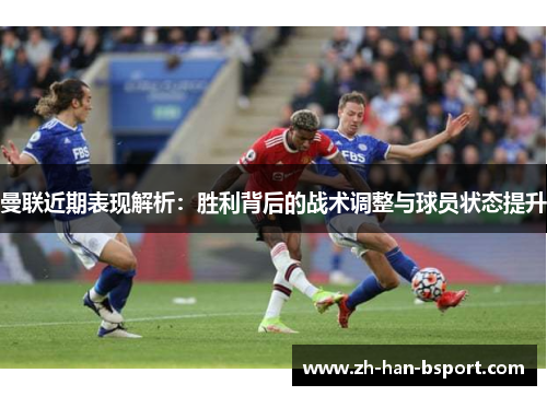 曼联近期表现解析:胜利背后的战术调整与球员状态提升 曼联近期表现解析:胜利背后的战术调整与球员状态提升
