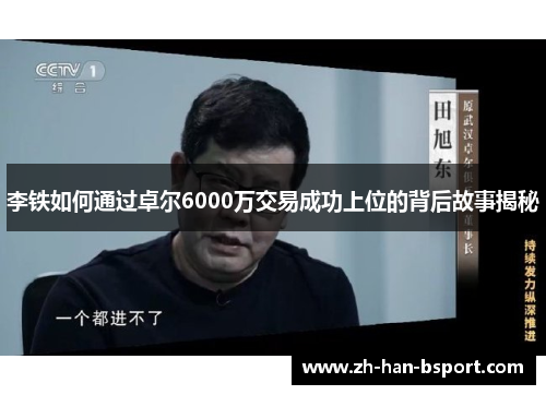 李铁如何通过卓尔6000万交易成功上位的背后故事揭秘 李铁如何通过卓尔6000万交易成功上位的背后故事揭秘