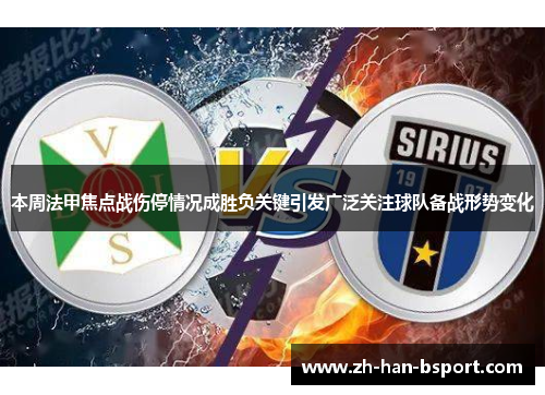 本周法甲焦点战伤停情况成胜负关键引发广泛关注球队备战形势变化 本周法甲焦点战伤停情况成胜负关键引发广泛关注球队备战形势变化