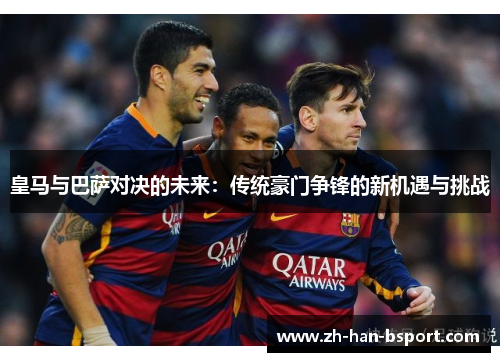 皇马与巴萨对决的未来：传统豪门争锋的新机遇与挑战