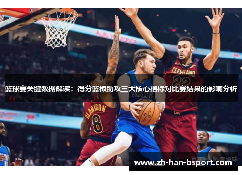 篮球赛关键数据解读：得分篮板助攻三大核心指标对比赛结果的影响分析