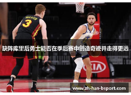 缺阵库里后勇士能否在季后赛中创造奇迹并走得更远