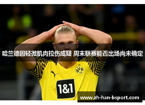 哈兰德因轻微肌肉拉伤成疑 周末联赛能否出场尚未确定