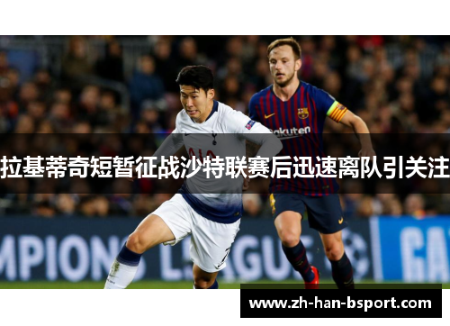 拉基蒂奇短暂征战沙特联赛后迅速离队引关注 拉基蒂奇短暂征战沙特联赛后迅速离队引关注