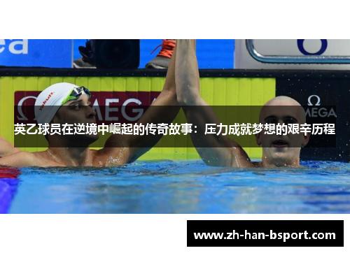 英乙球员在逆境中崛起的传奇故事：压力成就梦想的艰辛历程