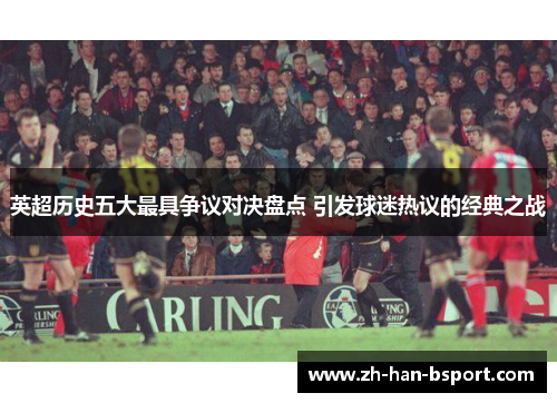 英超历史五大最具争议对决盘点 引发球迷热议的经典之战