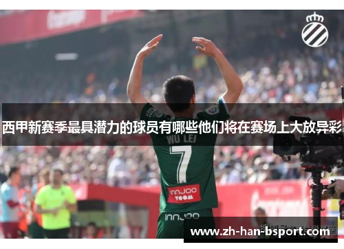 西甲新赛季最具潜力的球员有哪些他们将在赛场上大放异彩