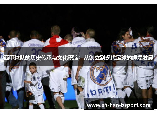西甲球队的历史传承与文化积淀：从创立到现代足球的辉煌发展