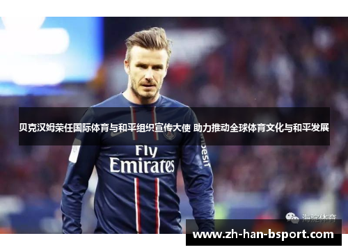 贝克汉姆荣任国际体育与和平组织宣传大使 助力推动全球体育文化与和平发展