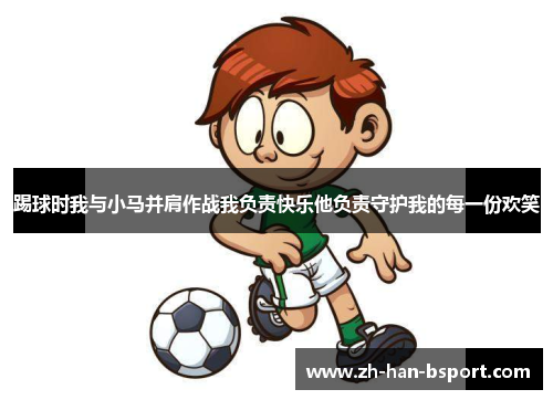 踢球时我与小马并肩作战我负责快乐他负责守护我的每一份欢笑 踢球时我与小马并肩作战我负责快乐他负责守护我的每一份欢笑