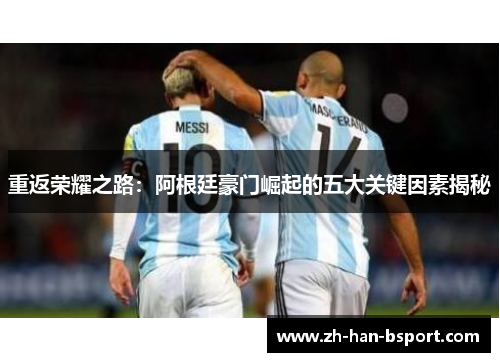 重返荣耀之路:阿根廷豪门崛起的五大关键因素揭秘 重返荣耀之路:阿根廷豪门崛起的五大关键因素揭秘