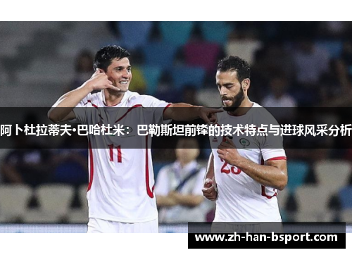 阿卜杜拉蒂夫·巴哈杜米:巴勒斯坦前锋的技术特点与进球风采分析 阿卜杜拉蒂夫·巴哈杜米:巴勒斯坦前锋的技术特点与进球风采分析